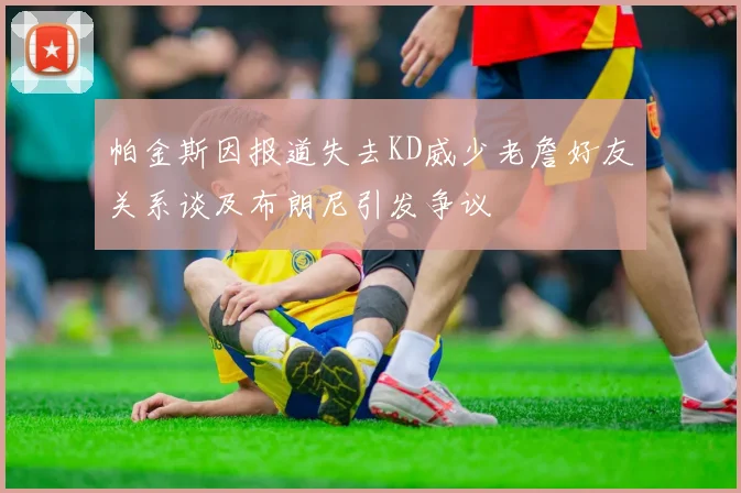帕金斯因报道失去KD威少老詹好友关系谈及布朗尼引发争议