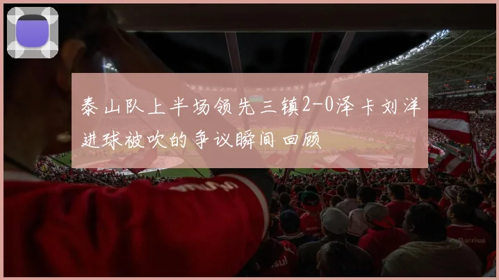 泰山队上半场领先三镇2-0泽卡刘洋进球被吹的争议瞬间回顾