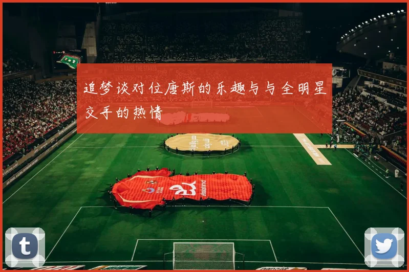 追梦谈对位唐斯的乐趣与与全明星交手的热情