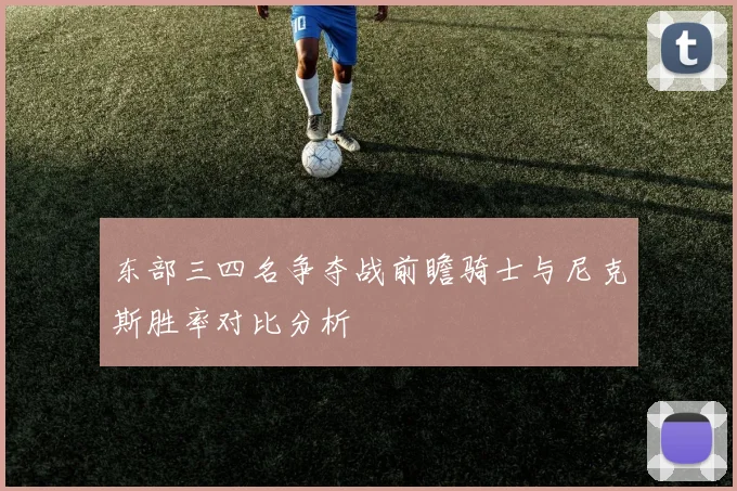 东部三四名争夺战前瞻骑士与尼克斯胜率对比分析