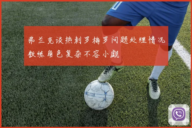 弗兰克谈热刺罗梅罗问题处理情况教练角色复杂不容小觑
