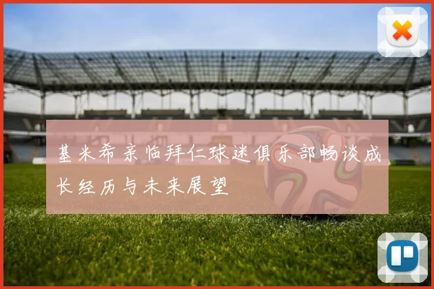 基米希亲临拜仁球迷俱乐部畅谈成长经历与未来展望