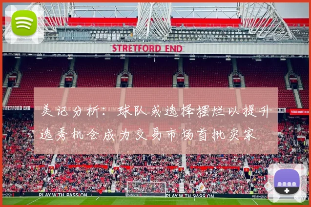 美记分析：球队或选择摆烂以提升选秀机会成为交易市场首批卖家
