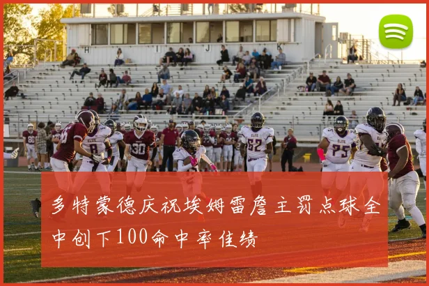 多特蒙德庆祝埃姆雷詹主罚点球全中创下100命中率佳绩
