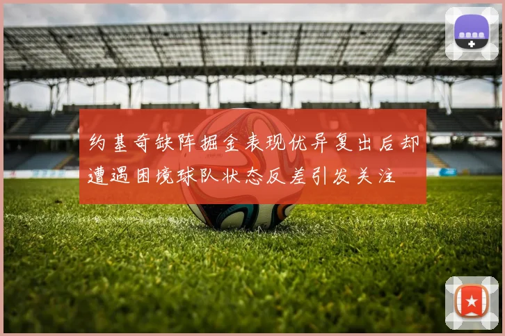 约基奇缺阵掘金表现优异复出后却遭遇困境球队状态反差引发关注